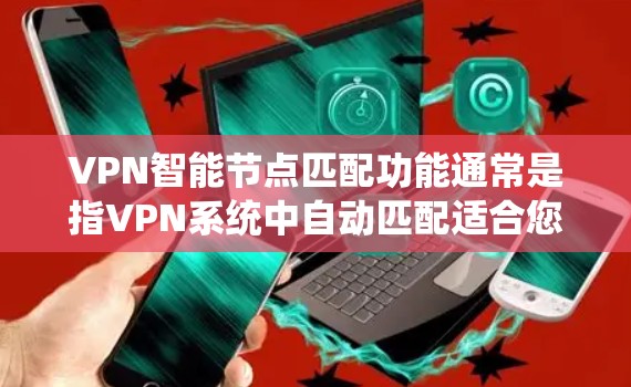 VPN智能节点匹配功能通常是指VPN系统中自动匹配适合您的VPN节点，以提供更高效的连接体验。以下是一些可能的功能体验和考虑因素