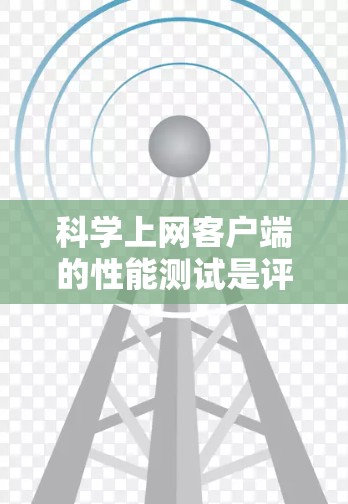 科学上网客户端的性能测试是评估其在不同操作下的表现，帮助用户优化应用性能。以下是详细的步骤和方法