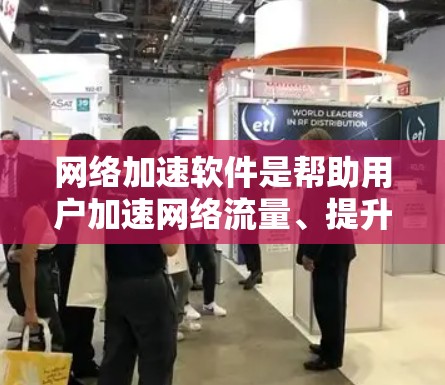 网络加速软件是帮助用户加速网络流量、提升网络性能的重要工具，其综合评价可以从多个方面进行分析。以下是对网络加速软件综合评估的分点说明
