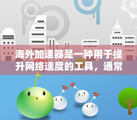 海外加速器是一种用于提升网络速度的工具，通常通过下载并安装到电脑或手机上。用户可以通过以下渠道下载海外加速器