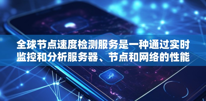 全球节点速度检测服务是一种通过实时监控和分析服务器、节点和网络的性能来评估和优化网络资源的解决方案。它通常用于监控和管理大规模的网络节点，以确保它们的性能稳定、响应时间短、带宽使用合理等