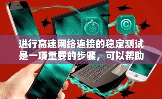 进行高速网络连接的稳定测试是一项重要的步骤，可以帮助你了解网络的稳定性，并优化网络性能。以下是一些详细的指南和建议