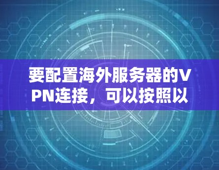 要配置海外服务器的VPN连接，可以按照以下步骤进行