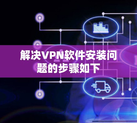解决VPN软件安装问题的步骤如下