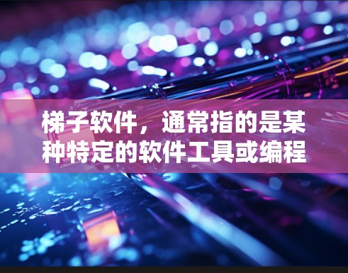 梯子软件，通常指的是某种特定的软件工具或编程语言，其梯子可能指的是其适应性或适应性处理多种任务的能力。以下是一些可能与梯子软件相关的信息和建议，帮助你选择长期稳定体验的软件