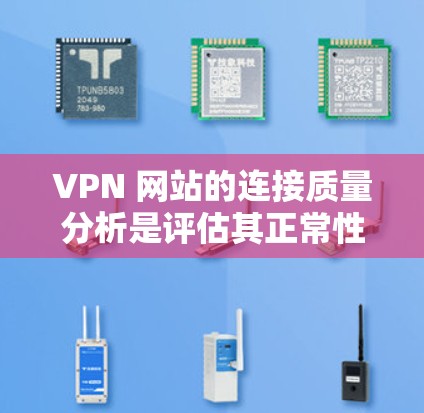 VPN 网站的连接质量分析是评估其正常性和安全性的重要指标。以下是一个全面的VPN服务连接质量分析,涵盖多个方面 VPN 网站的连接质量分析是评估其正常性和安全性的重要指标。以下是一个全面的VPN服务连接质量分析,涵盖多个方面