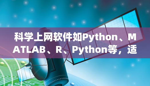 科学上网软件如Python、MATLAB、R、Python等，适合进行科学计算、数据可视化、编程等任务。以下是科学上网软件使用攻略的分步指南