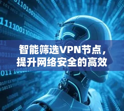 智能筛选VPN节点,提升网络安全的高效管理方式 智能筛选VPN节点,提升网络安全的高效管理方式