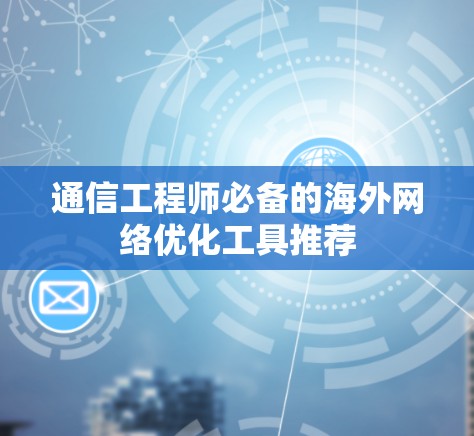 通信工程师必备的海外网络优化工具推荐