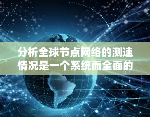 分析全球节点网络的测速情况是一个系统而全面的工程，涵盖了多种因素和拓扑。以下是详细的分析步骤和结论