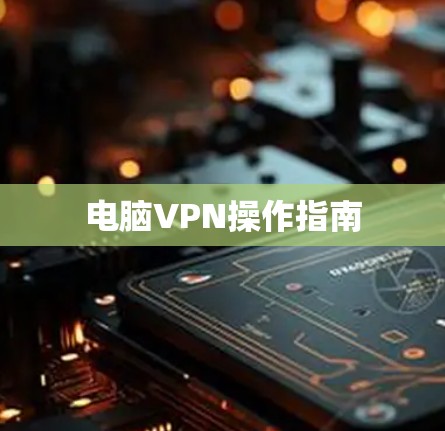 电脑VPN操作指南 电脑VPN操作指南