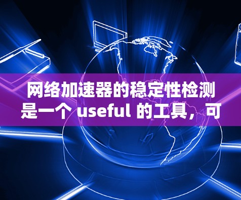 网络加速器的稳定性检测是一个 useful 的工具，可以帮助用户在使用加速器时及时发现和解决网络问题，确保加速器的稳定运行和提升网络性能。以下是对该问题的详细总结
