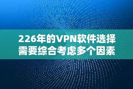 226年的VPN软件选择需要综合考虑多个因素，包括软件的技术支持、安全性、易用性以及功能是否能满足你的需求。以下是一个详细的步骤指南，帮助你选择一个可靠的226年的VPN软件