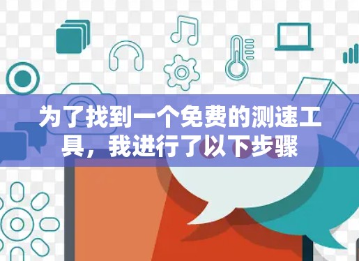 为了找到一个免费的测速工具，我进行了以下步骤