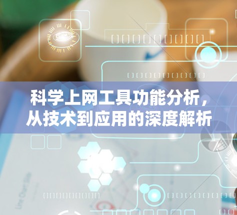 科学上网工具功能分析，从技术到应用的深度解析
