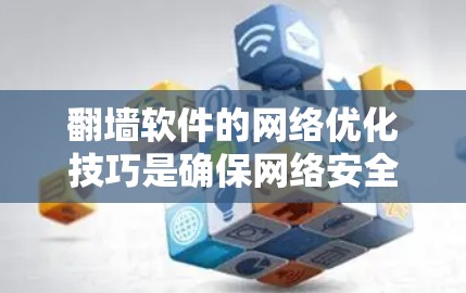 翻墙软件的网络优化技巧是确保网络安全、高效使用的关键。以下是一些实用的优化技巧