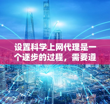 设置科学上网代理是一个逐步的过程，需要遵循以下步骤