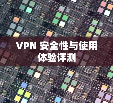 VPN 安全性与使用体验评测