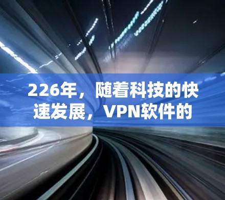 226年，随着科技的快速发展，VPN软件的更新和改进将越来越多样化和先进。以下是几个热门且备受关注的VPN软件推荐，涵盖了安全性、隐私保护、用户友好度和多设备连接等方面
