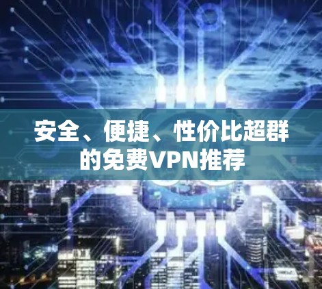 安全、便捷、性价比超群的免费VPN推荐