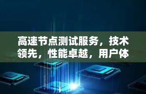 高速节点测试服务，技术领先，性能卓越，用户体验全面