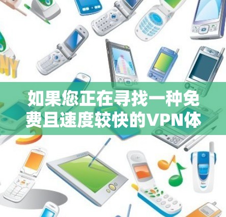 如果您正在寻找一种免费且速度较快的VPN体验，以下是一些推荐的简单应用，它们通常提供免费试用功能