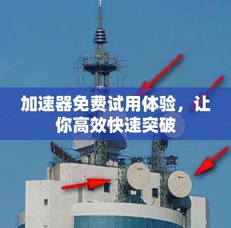 加速器免费试用体验，让你高效快速突破
