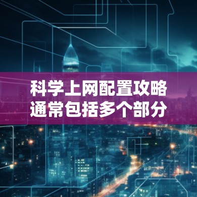 科学上网配置攻略通常包括多个部分，以确保网络环境的安全和高效。以下是一个详细的指南，涵盖了科学上网的常见配置和注意事项