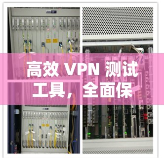 高效 VPN 测试工具，全面保障VPN安全与速度