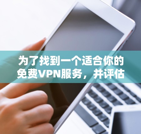 为了找到一个适合你的免费VPN服务，并评估其安全性，以下是一个有条理的解决方案