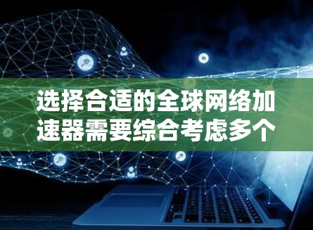 选择合适的全球网络加速器需要综合考虑多个因素，以确保最佳的网络性能和用户体验。以下是详细的综合评估步骤