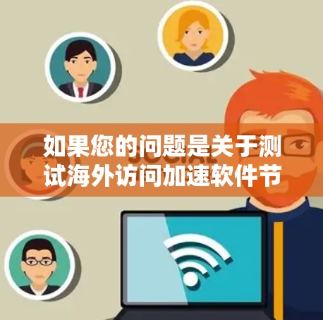如果您的问题是关于测试海外访问加速软件节点的，那么以下是一些建议和步骤，您可以根据具体情况调整