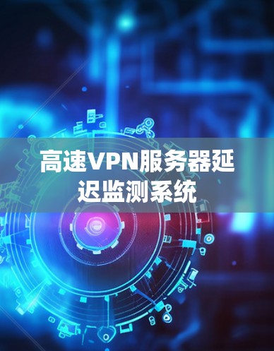 高速VPN服务器延迟监测系统