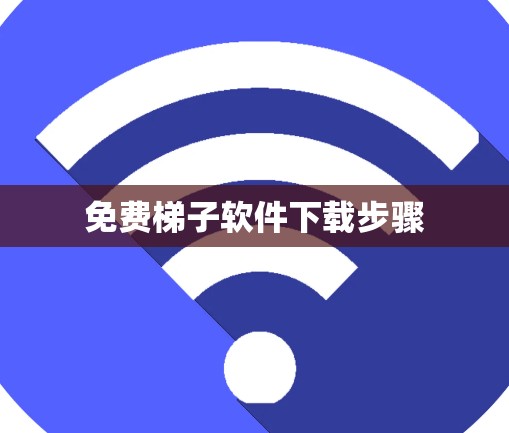免费梯子软件下载步骤