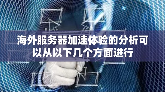 海外服务器加速体验的分析可以从以下几个方面进行
