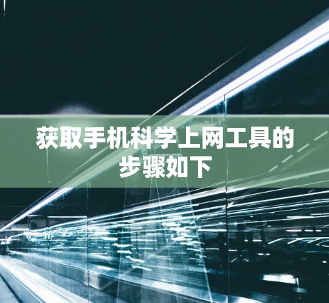 获取手机科学上网工具的步骤如下