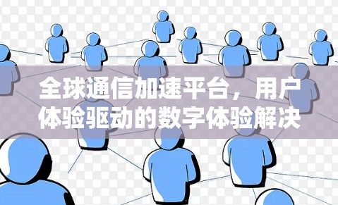 全球通信加速平台，用户体验驱动的数字体验解决方案