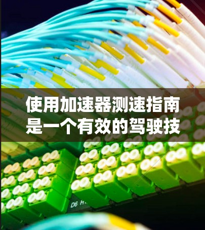 使用加速器测速指南是一个有效的驾驶技巧，可以帮助驾驶员了解自己的驾驶状态，优化安全和驾驶体验。以下是一个系统性的步骤指南，帮助您正确使用加速器测速指南