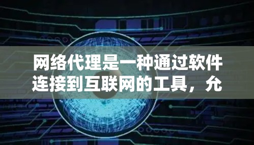 网络代理是一种通过软件连接到互联网的工具，允许用户访问网络资源。以下是详细的网络代理使用教程，帮助您一步步掌握这一实用技能