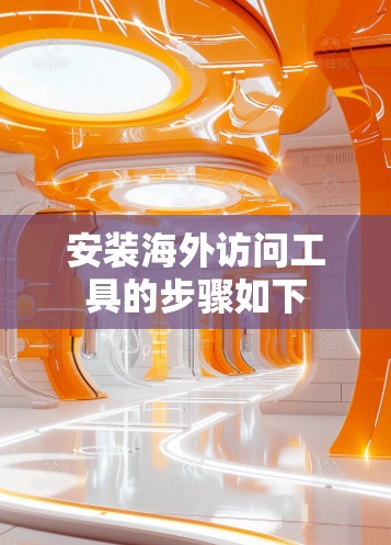 安装海外访问工具的步骤如下