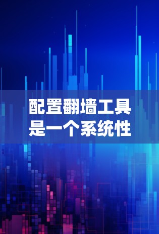 配置翻墙工具是一个系统性的过程，需要耐心和细致。以下是一个完整的配置步骤指南