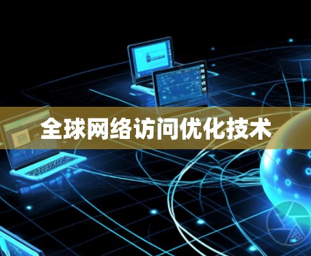 全球网络访问优化技术