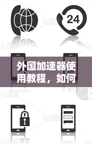 外国加速器使用教程，如何轻松下载并安装