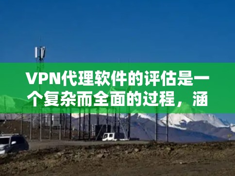 VPN代理软件的评估是一个复杂而全面的过程,涵盖了多个关键方面。以下是综合考虑后的全面评测 VPN代理软件的评估是一个复杂而全面的过程,涵盖了多个关键方面。以下是综合考虑后的全面评测