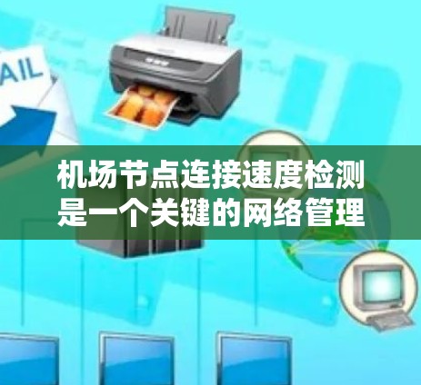机场节点连接速度检测是一个关键的网络管理任务，旨在确保机场设施之间的通信效率和稳定。以下是对这一问题的详细分析和解决方案