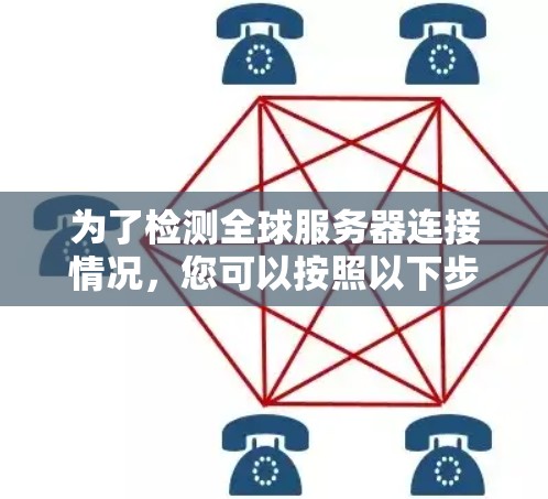为了检测全球服务器连接情况，您可以按照以下步骤操作