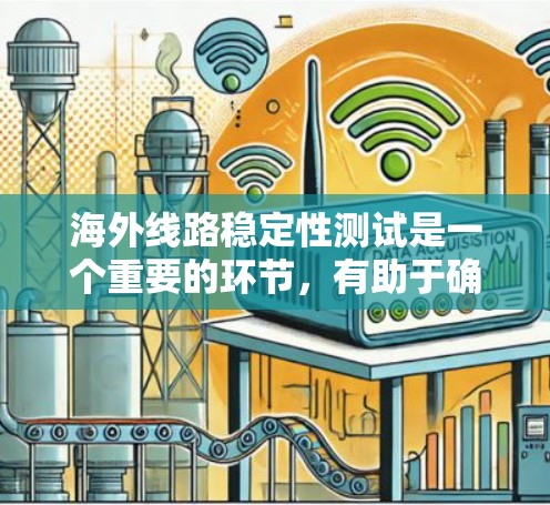 海外线路稳定性测试是一个重要的环节，有助于确保物流运输的高效和安全。以下是一些关键点和步骤，帮助您进行海外线路稳定性测试