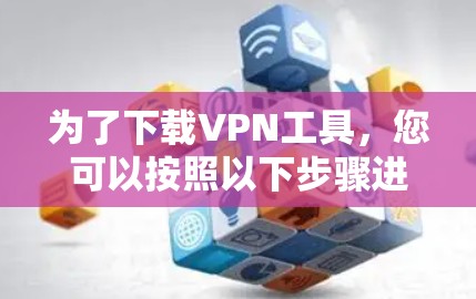 为了下载VPN工具，您可以按照以下步骤进行