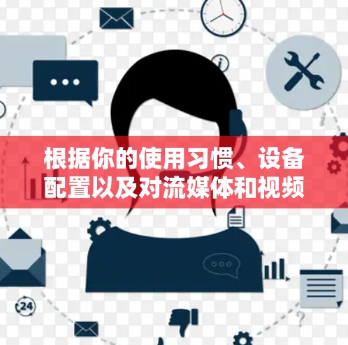 根据你的使用习惯、设备配置以及对流媒体和视频的需求，以下是推荐的网络加速器