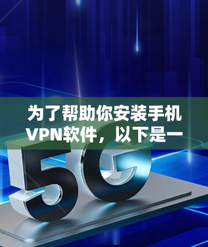 为了帮助你安装手机VPN软件，以下是一步步的指南，涵盖广泛适用的几种VPN软件，包括选择推荐软件、下载和安装步骤、设置和安全注意事项